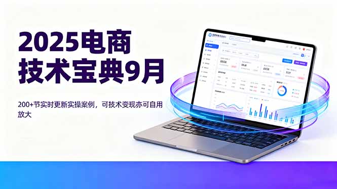2025电商技术宝典9月：200+节实时更新实操案例，可技术变现亦可自用放大-送财鼠