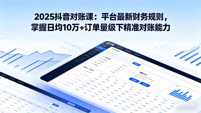 2025抖音 对账课：平台最新财务规则 掌握日均10万+订单量级下精准对账能力-送财鼠