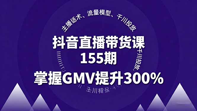 抖音直播带货课155期，主播话术、流量模型、千川投放，掌握GMV提升300%-送财鼠