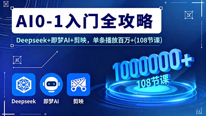 AI0-1入门全攻略，Deepseek+即梦AI+剪映，单条播放百万+(108节课-送财鼠