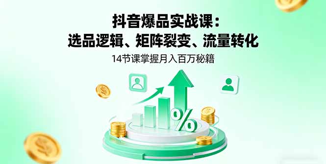 抖音爆品实战课：选品逻辑、矩阵裂变、流量转化，14节课掌握月入百万秘籍-送财鼠