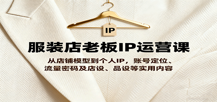 服装店老板IP运营课，从店铺模型到个人IP，账号定位、流量密码及店设、品设等实用内容-送财鼠