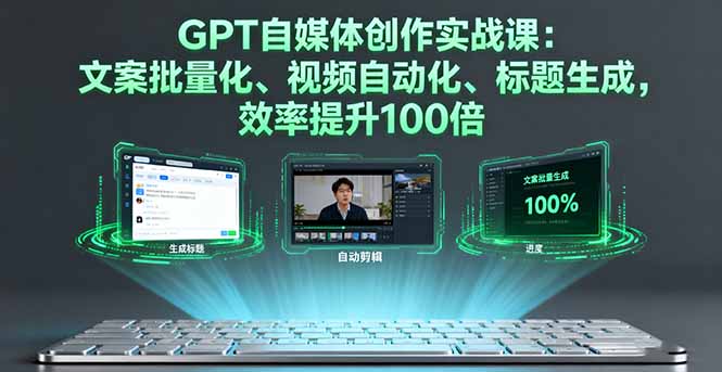 GPT自媒体创作实战课：文案批量化、视频自动化、标题生成，效率提升100倍-送财鼠