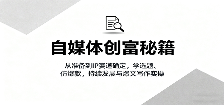 自媒体创富秘籍：从准备到IP赛道确定，学选题、仿爆款，持续发展与爆文写作实操-送财鼠