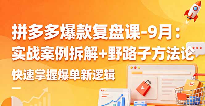 拼多多爆款复盘课-9月：实战案例拆解+野路子方法论，快速掌握爆单新逻辑-送财鼠