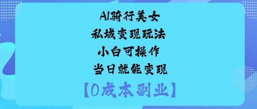 AI骑行美女私域变现玩法小白可操作当日就能变现-送财鼠