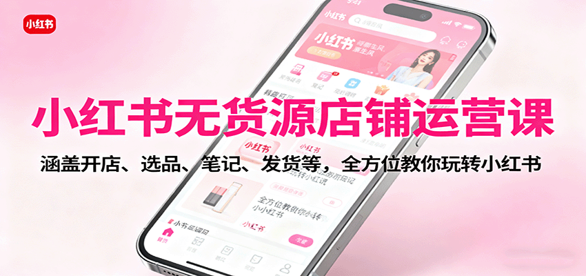 小红书无货源店铺运营课：涵盖开店、选品、笔记、发货等，全方位教你玩转小红书-送财鼠