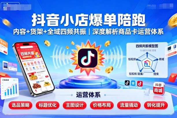 抖音小店爆单陪跑，内容＋货架＋全域四频共振，深度解析抖音商品卡运营体系(更新)-送财鼠