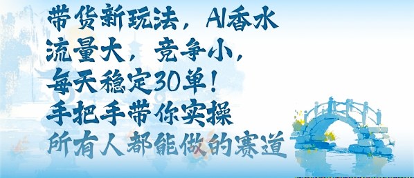 带货新玩法，AI香水，流量大，竞争小，每天稳定30单，手把手带你实操所有人都能做的赛道-送财鼠