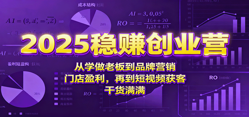 2025稳赚创业营：从学做老板到品牌营销、门店盈利，再到短视频获客，干货满满-送财鼠