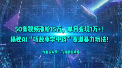 50条视频涨粉15W，单月变现1W+！揭秘AI“听故事学中药”赛道暴力玩法-送财鼠