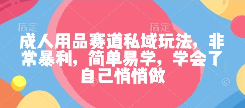 成人用品赛道私域玩法，非常暴利，简单易学，学会了自己悄悄做-送财鼠