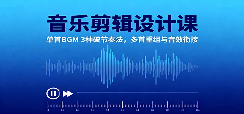 音乐剪辑设计课：单首BGM 3种破节奏法，多首重组与音效衔接-送财鼠