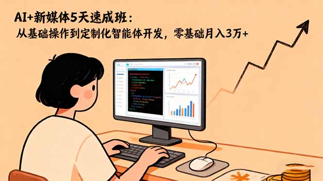 AI+新媒体5天速成班：从基础操作到定制化智能体开发，零基础月入3万+-送财鼠