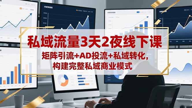 私域流量3天2夜线下课，矩阵引流+AD投流+私域转化，构建完整私域商业模式-送财鼠