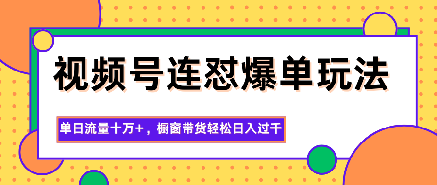 视频号连怼爆单玩法，单日流量十万+，橱窗带货轻松日入过千-送财鼠