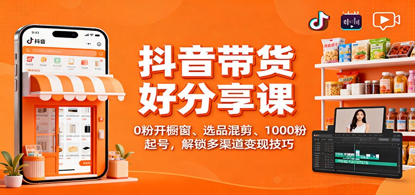 抖音带货好物分享课：0粉开橱窗、选品混剪、1000粉起号，解锁多渠道变现技巧-送财鼠