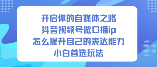 开启你的自媒体之路，抖音视频号做口播ip，怎么提升自己的表达能力，小白首选玩法-送财鼠