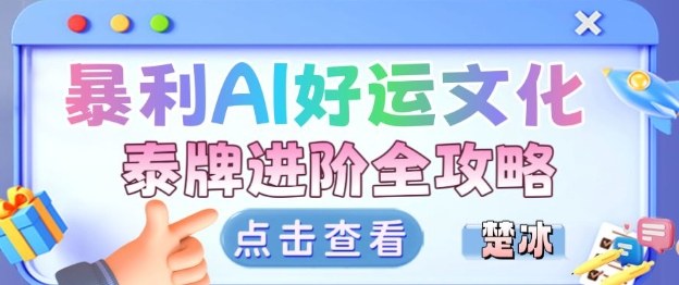 项目拆解:暴利AI小众赛道好运文化泰牌进阶变现全攻略