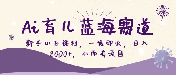 Ai育儿蓝海赛道，新手小白福利，一发即火，日入2k+，小而美项目【揭秘】-送财鼠