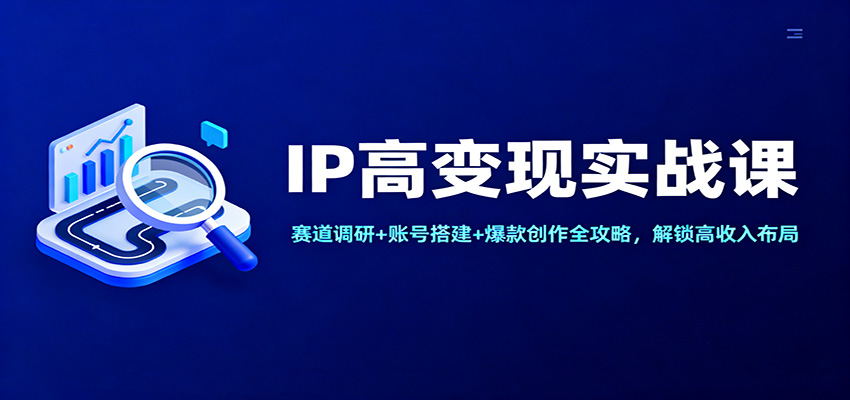 IP高变现实战课：赛道调研+账号搭建+爆款创作全攻略，解锁高收入布局-送财鼠