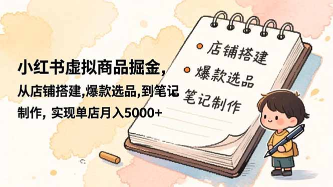 小红书虚拟商品掘金，从店铺搭建,爆款选品,到笔记制作，实现单店月入5000+-送财鼠