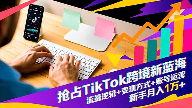 抢占TikTok跨境新蓝海：流量逻辑+变现方式+账号运营，新手月入1万+-送财鼠