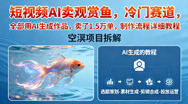 短视频AI卖观赏鱼，冷门赛道，全部用AI生成作品，卖了1.5W单，制作流程详细教程-送财鼠