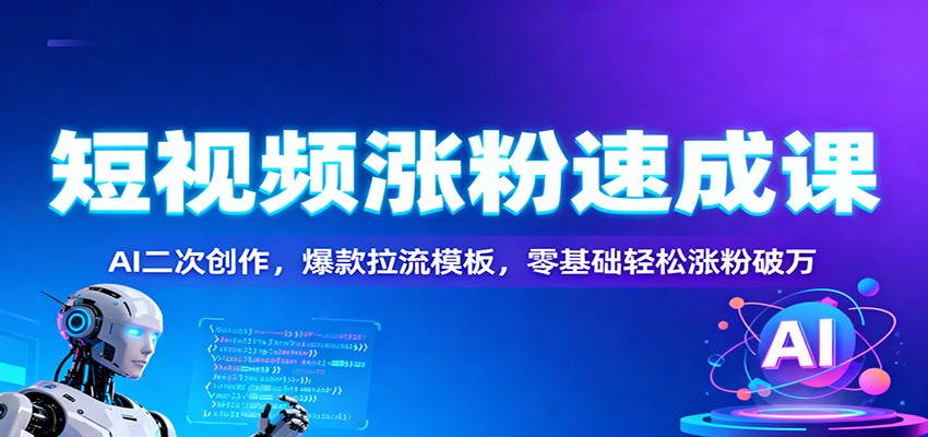 短视频涨粉速成课：AI二次创作，爆款拉流模板，零基础轻松涨粉破万-送财鼠