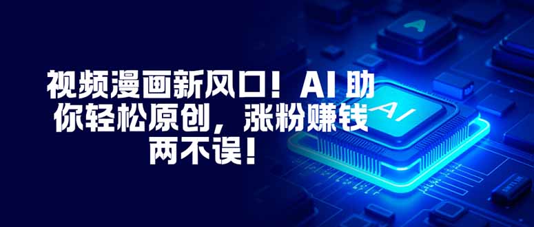 视频漫画新风口！AI 助你轻松原创，涨粉赚钱两不误！-送财鼠