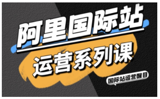 阿里国际站运营系列课，涵盖精准引流、直通车与全站推实战SOP，搭配AI效率工具包与高阶增长玩法(更新)-送财鼠