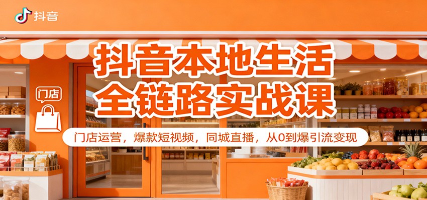 抖音本地生活全链路实战课：门店运营，爆款短视频，同城直播，从0到爆引流变现-送财鼠