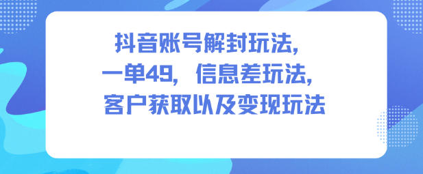 抖音账号解封玩法，一单49，信息差玩法，客户获取以及变现玩法-送财鼠