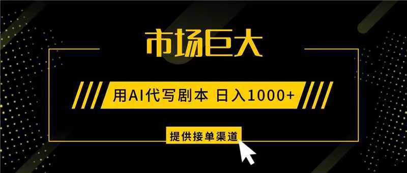 AI代写剧本，市场巨大，日入1000+ ，提供接单渠道，永不换项目-送财鼠