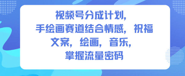 视频号分成计划，人生感悟手绘画赛道，文案，绘画，音乐，掌握流量密码-送财鼠