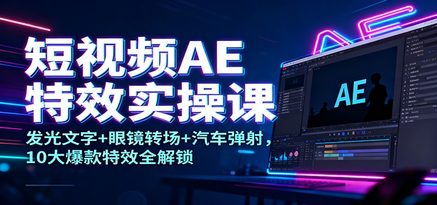 短视频AE特效实操课：发光文字+眼镜转场+汽车弹射，10大爆款特效全解锁-送财鼠