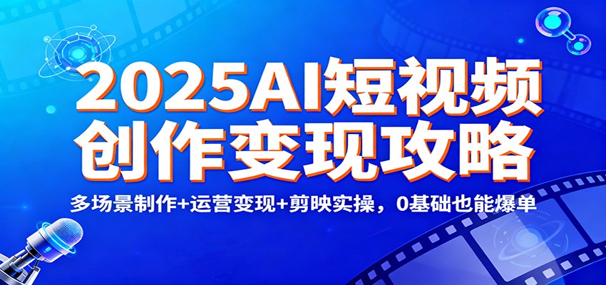 2025AI短视频创作变现攻略：多场景制作+运营变现+剪映实操，0 基础也能爆单-送财鼠