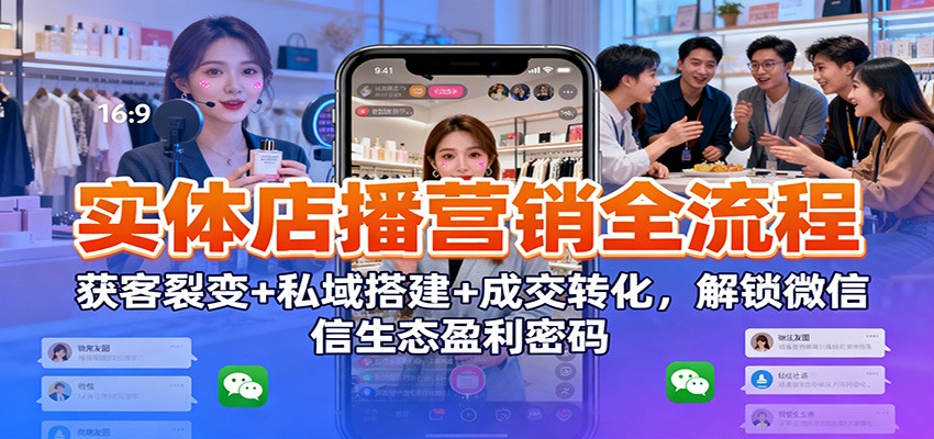 实体店播营销全流程：获客裂变+私域搭建+成交转化，解锁微信生态盈利密码-送财鼠