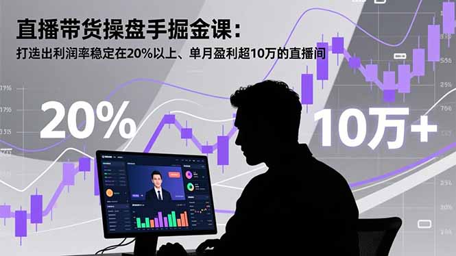 直播带货操盘手掘金课：打造出利润率稳定在20%以上、单月盈利超10万的直播间-送财鼠