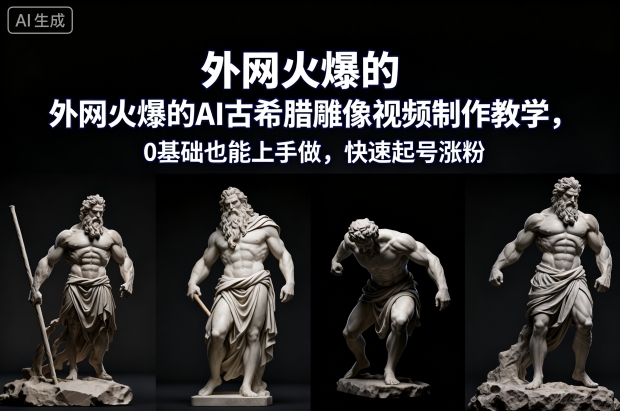 外网火爆的AI古希腊雕像视频制作教学，0基础也能上手做，快速起号涨粉-送财鼠