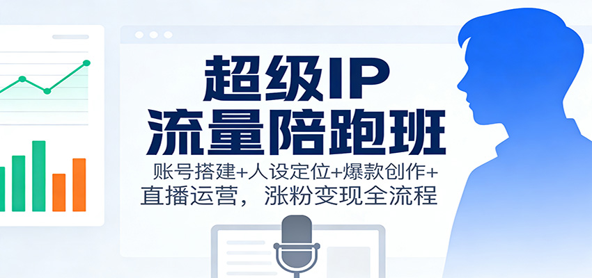 超级IP流量陪跑班：账号搭建+人设定位+爆款创作+直播运营，涨粉变现全流程-送财鼠