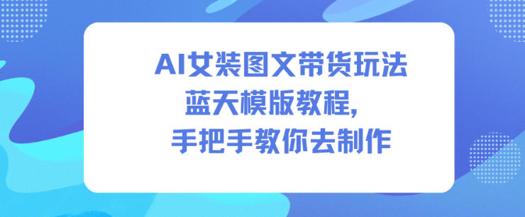 AI女装图文带货玩法蓝天模版教程，手把手教你去制作-送财鼠