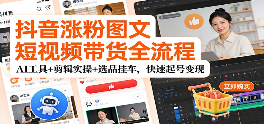 抖音涨粉图文短视频带货全流程，AI工具+剪辑实操+选品挂车，快速起号变现-送财鼠