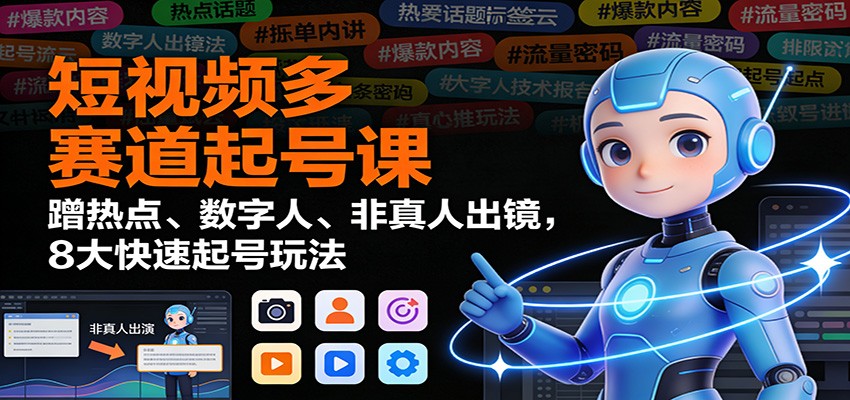短视频多赛道起号课：蹭热点、数字人、非真人出镜，8大快速起号玩法-送财鼠
