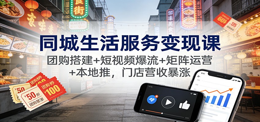 同城生活服务变现课：团购搭建+短视频爆流+矩阵运营+本地推，门店营收暴涨-送财鼠