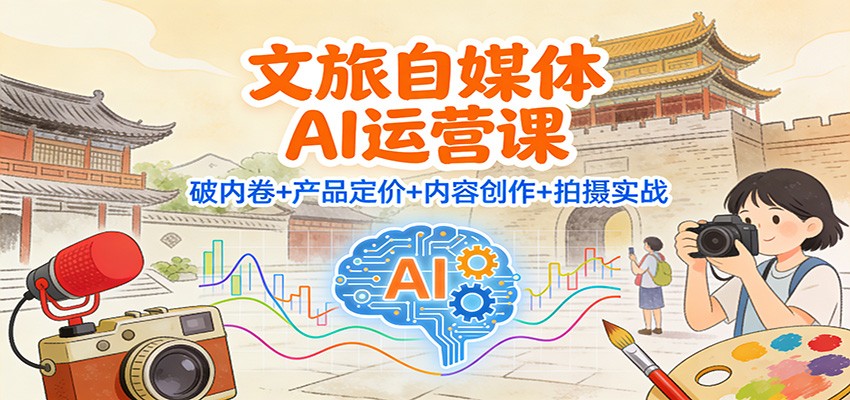 文旅自媒体AI运营课：破内卷+产品定价+内容创作+拍摄实战-送财鼠