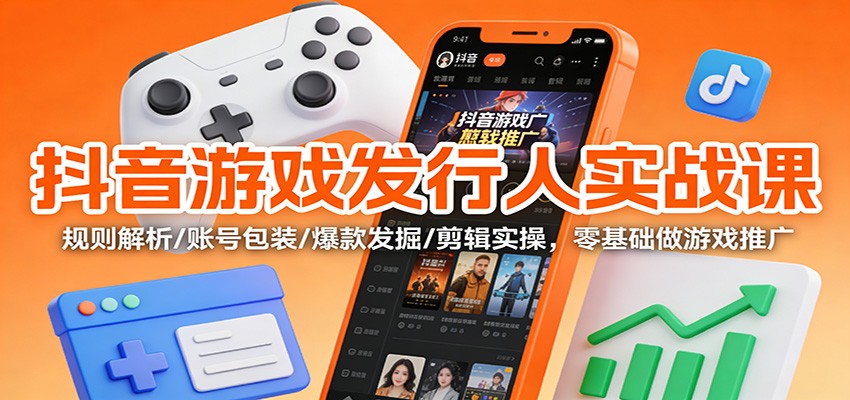 抖音游戏发行人实战课：规则解析/账号包装/爆款发掘 /剪辑实操，零基础做游戏推广-送财鼠