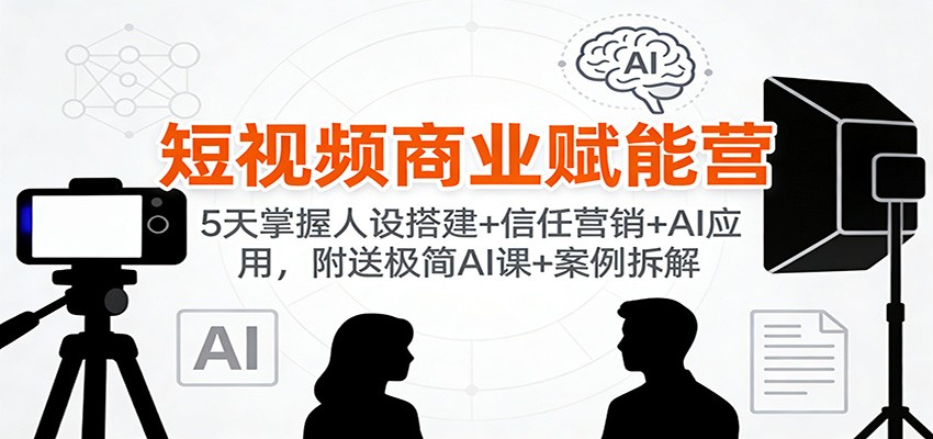 短视频商业赋能营:5天掌握人设搭建+信任营销+AI应用,附送极简AI课+案例拆解-送财鼠