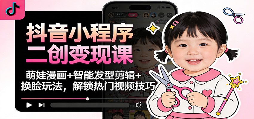 抖音小程序二创变现课：萌娃漫画+智能发型剪辑+换脸玩法，解锁热门视频技巧-送财鼠