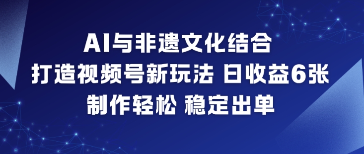 AI与非遗文化结合，打造视频号新玩法，日收益6张，制作轻松，稳定出单-送财鼠